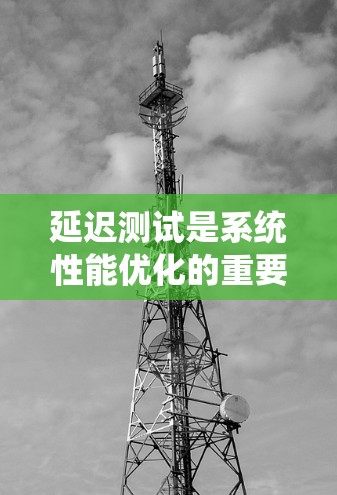 延迟测试是系统性能优化的重要手段，通过检测和管理延迟来提升系统响应速度。以下是对延迟测试方法的详细总结