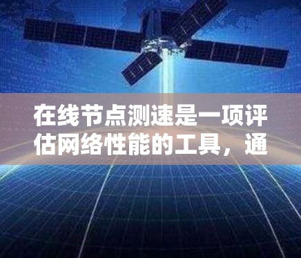 在线节点测速是一项评估网络性能的工具，通常通过特定的网络环境进行测试。以下是一步步的指南