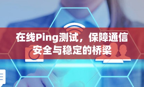 在线Ping测试，保障通信安全与稳定的桥梁