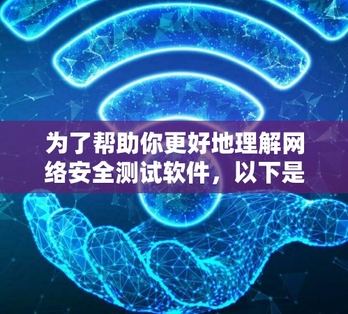 为了帮助你更好地理解网络安全测试软件，以下是关于这些工具的详细信息