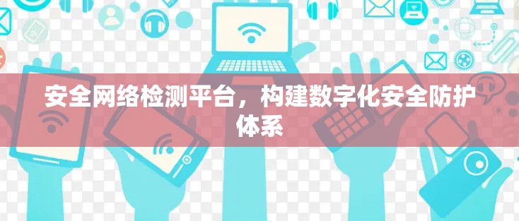 安全网络检测平台，构建数字化安全防护体系