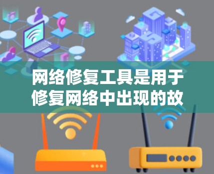 网络修复工具是用于修复网络中出现的故障或漏洞的工具。以下是一些常见的网络修复工具及其特点，供您参考