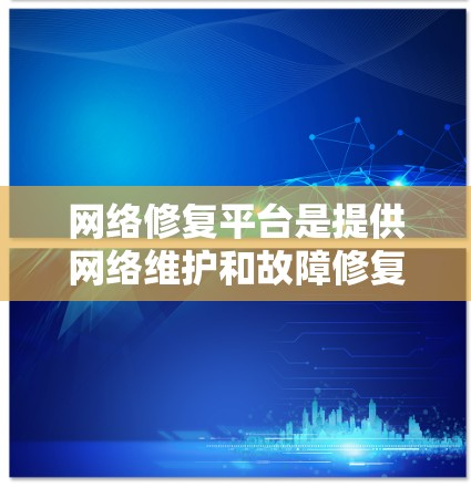 网络修复平台是提供网络维护和故障修复功能的软件平台，主要功能包括监控、诊断、资源管理等。以下是对其发展的概述