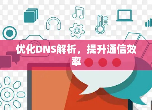 优化DNS解析，提升通信效率