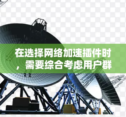 在选择网络加速插件时，需要综合考虑用户群体、预算、功能需求以及插件的稳定性等因素。以下是详细的分析和建议