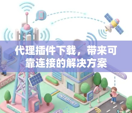 代理插件下载，带来可靠连接的解决方案