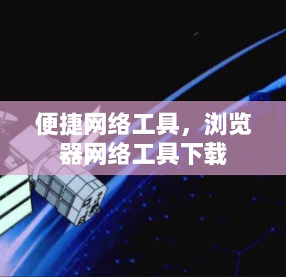 便捷网络工具，浏览器网络工具下载