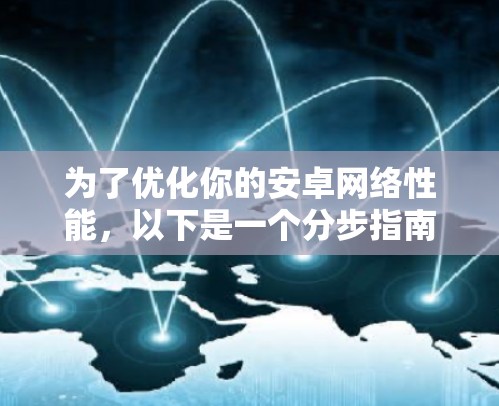 为了优化你的安卓网络性能，以下是一个分步指南