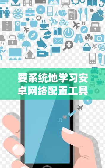 要系统地学习安卓网络配置工具，可以按照以下步骤进行