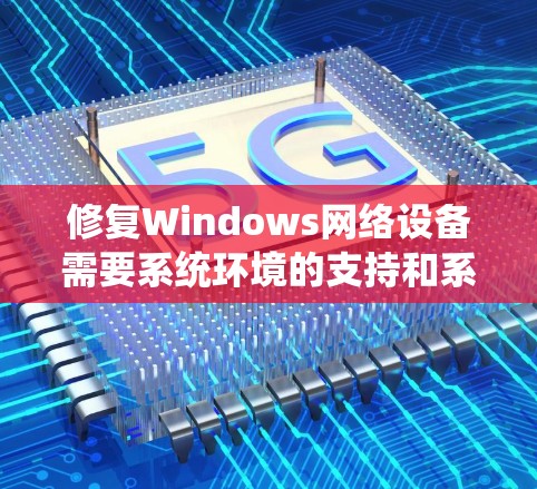 修复Windows网络设备需要系统环境的支持和系统支持工具。以下是逐步指南