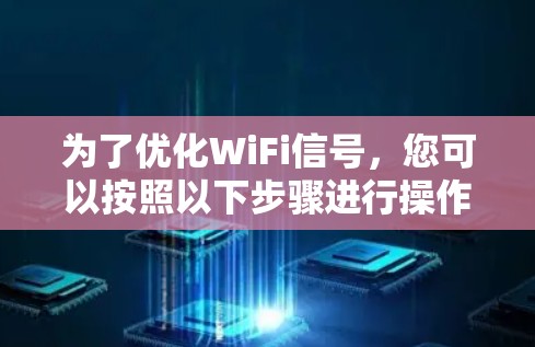 为了优化WiFi信号，您可以按照以下步骤进行操作