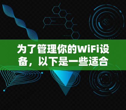 为了管理你的WiFi设备，以下是一些适合你的WiFi工具推荐，分为手机工具和电脑工具两种