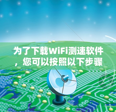 为了下载WiFi测速软件，您可以按照以下步骤进行操作