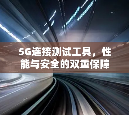 5G连接测试工具，性能与安全的双重保障