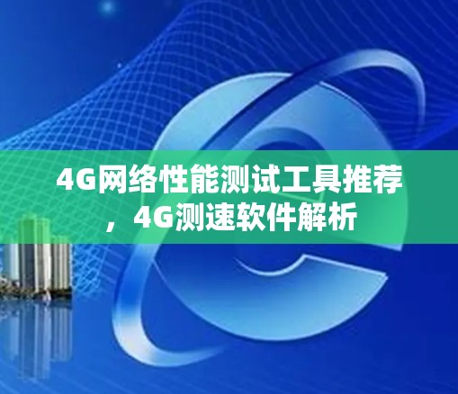 4G网络性能测试工具推荐，4G测速软件解析