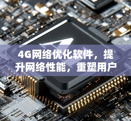 4G网络优化软件，提升网络性能，重塑用户体验