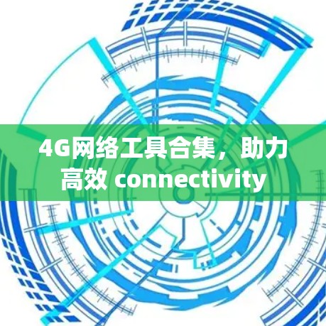 4G网络工具合集，助力高效 connectivity