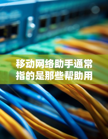 移动网络助手通常指的是那些帮助用户在移动网络中解决问题或管理网络服务的工具。这些助手可能包括