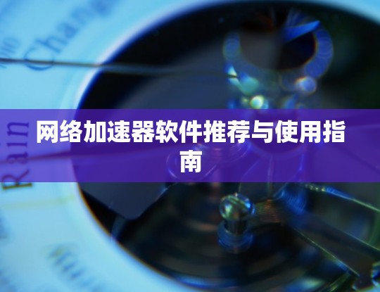网络加速器软件推荐与使用指南