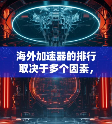 海外加速器的排行取决于多个因素，以下是一些主要考虑的因素，以及一些知名的加速器品牌在海外市场的排名情况
