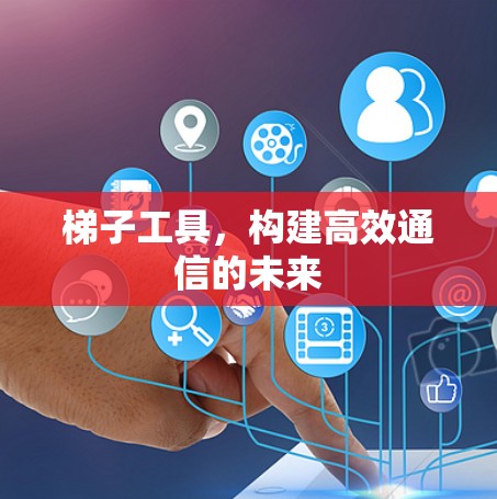梯子工具，构建高效通信的未来