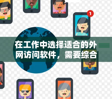 在工作中选择适合的外网访问软件，需要综合考虑需求、工具类型、用户数量和资源成本等因素。以下是根据这些因素整理的建议