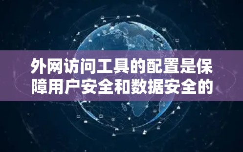 外网访问工具的配置是保障用户安全和数据安全的重要环节。以下是一些常见的配置步骤和注意事项，帮助您更好地管理外网访问工具
