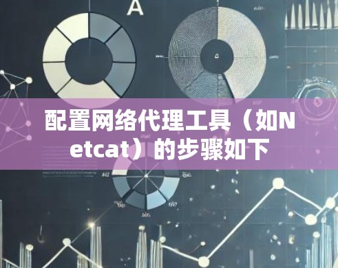 配置网络代理工具（如Netcat）的步骤如下