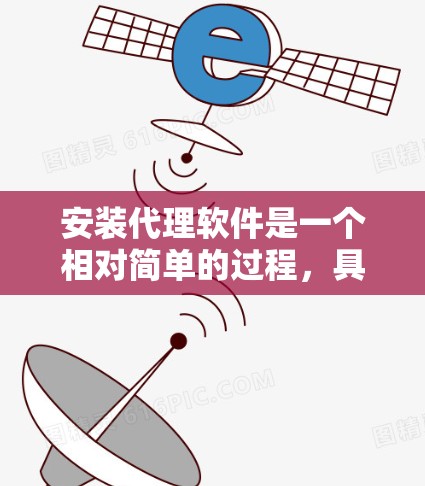 安装代理软件是一个相对简单的过程，具体步骤如下