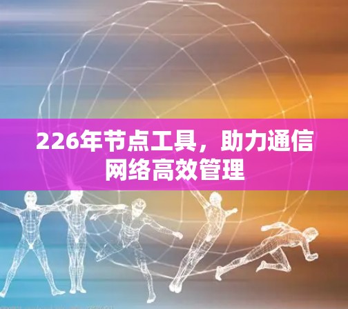 226年节点工具，助力通信网络高效管理