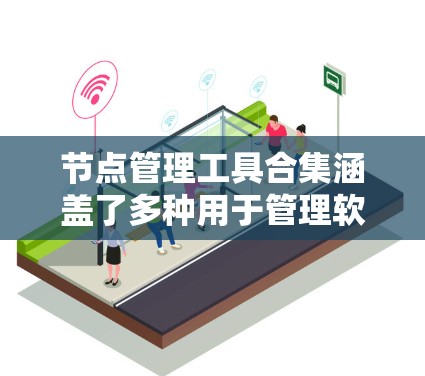 节点管理工具合集涵盖了多种用于管理软件节点的工具，每个工具都有其特定的适用场景和特点。以下是详细的分类和推荐