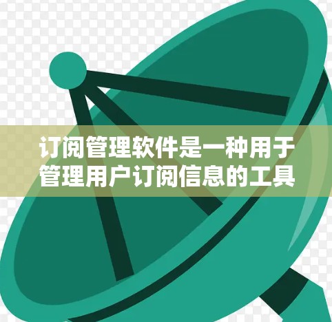 订阅管理软件是一种用于管理用户订阅信息的工具，广泛应用于社交媒体、通讯工具、银行、教育等领域。以下是几种常见的订阅管理软件及其特点，供您参考