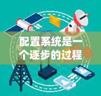 配置系统是一个逐步的过程，每个组件需要逐一处理。以下是一些基本的步骤和思考