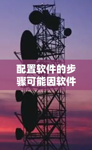 配置软件的步骤可能因软件而异，但以下是一些通用的配置方法，帮助您逐步理解和操作