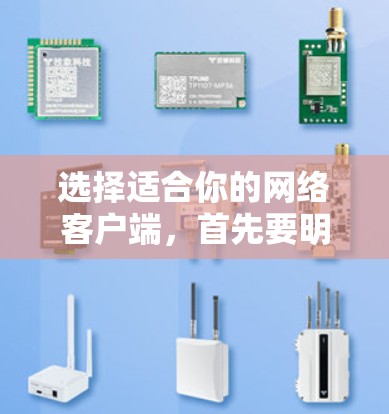 选择适合你的网络客户端，首先要明确你的需求和使用场景。以下是一些推荐，帮助你找到最适合的客户端