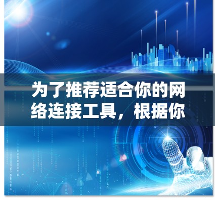 为了推荐适合你的网络连接工具，根据你的需求和考虑因素，以下是一些推荐的工具和建议