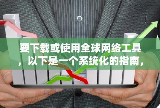 要下载或使用全球网络工具，以下是一个系统化的指南，涵盖了常见的工具及其使用方法