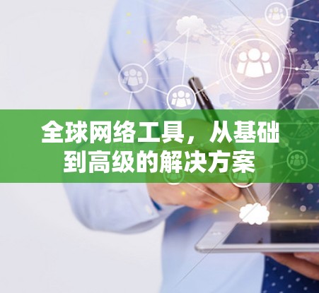 全球网络工具，从基础到高级的解决方案