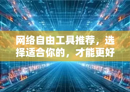 网络自由工具推荐，选择适合你的，才能更好地享受网络乐趣