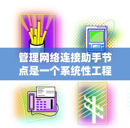 管理网络连接助手节点是一个系统性工程，涉及多个步骤和挑战。以下是一个有条理的指南，帮助您有效管理这些节点