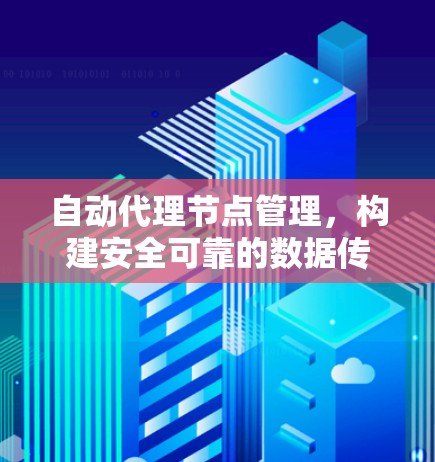 自动代理节点管理，构建安全可靠的数据传输网络