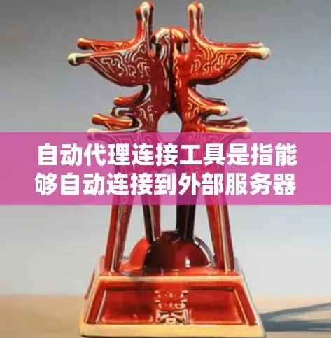 自动代理连接工具是指能够自动连接到外部服务器、网络设备或网络服务的工具。这些工具通常用于自动化数据获取、响应处理或其他相关功能，从而减少手动配置的工作量