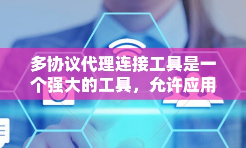 多协议代理连接工具是一个强大的工具，允许应用程序以多种协议发布到服务器，提升开发灵活性和跨平台兼容性。以下是详细的知识总结