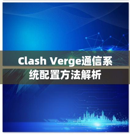 Clash Verge通信系统配置方法解析