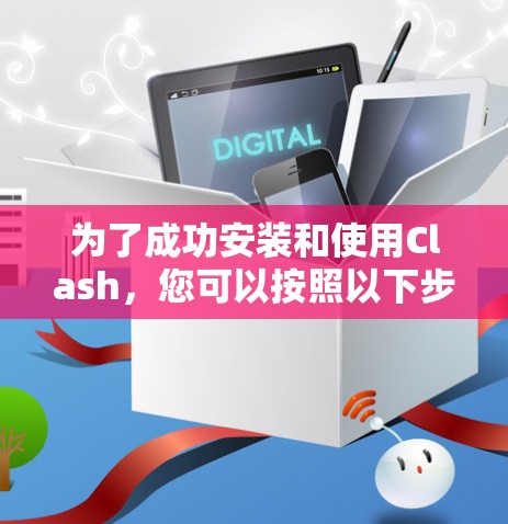为了成功安装和使用Clash，您可以按照以下步骤进行配置